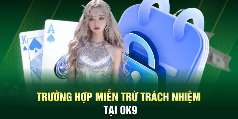 Trường hợp miễn trừ trách nhiệm tại OK9