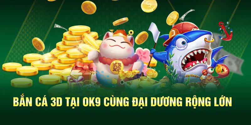 Bắn cá 3D tại OK9 cùng đại dương rộng lớn
