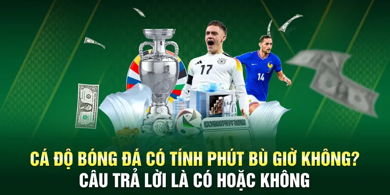 Cá độ bóng đá có tính phút bù giờ không?