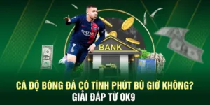 Cá Độ Bóng Đá Có Tính Phút Bù Giờ Không? Giải Đáp Từ OK9