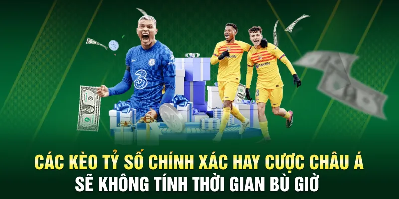 Các kèo tỷ số chính xác hay cược châu Á sẽ không tính thời gian bù giờ