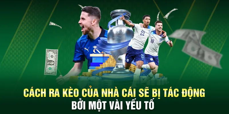 Cách ra kèo của nhà cái sẽ bị tác động bởi một vài yếu tố