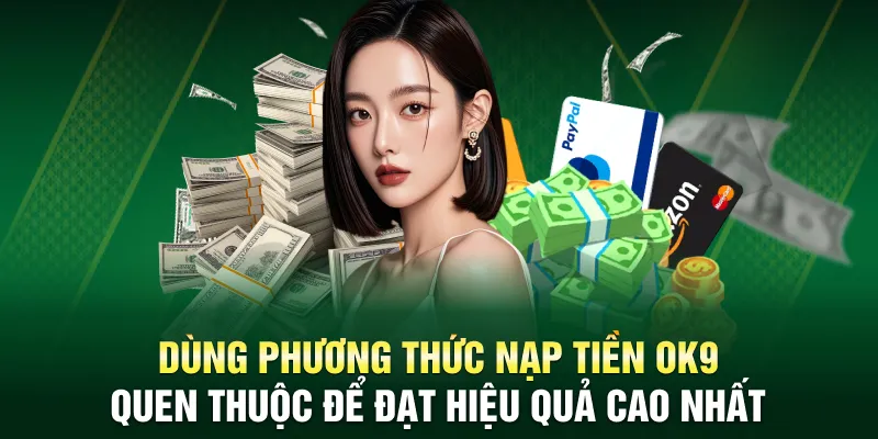 Dùng phương thức nạp tiền OK9 quen thuộc để đạt hiệu quả cao nhất