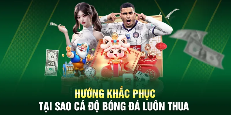 Hướng khắc phục tại sao cá độ bóng đá luôn thua