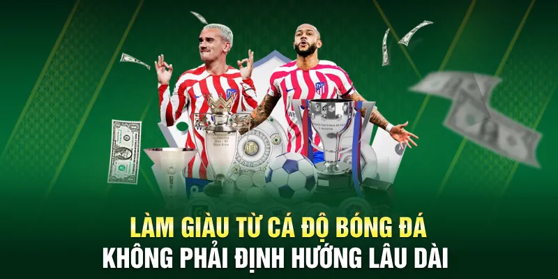 Làm giàu từ cá độ bóng đá không phải định hướng lâu dài