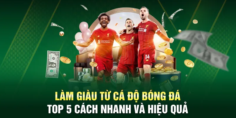 Làm Giàu Từ Cá Độ Bóng Đá - Top 5 Cách Nhanh Và Hiệu Quả