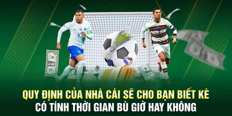 Quy định của nhà cái sẽ cho bạn biết kèo có tính thời gian bù giờ hay không