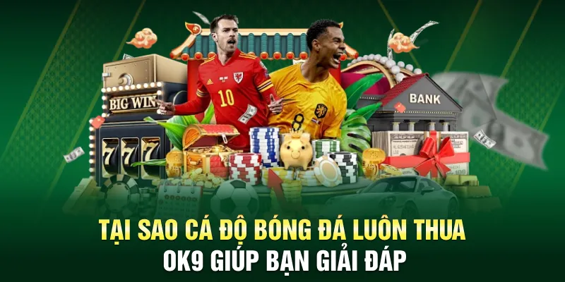 Tại Sao Cá Độ Bóng Đá Luôn Thua? Nguyên Nhân Và Giải Pháp